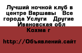 Лучший ночной клуб в центре Варшавы - Все города Услуги » Другие   . Ивановская обл.,Кохма г.